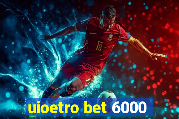 uioetro bet 6000